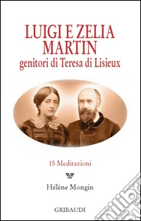 Luigi e Zelia Martin. Genitori di Teresa di Lisieux. 15 meditazioni libro