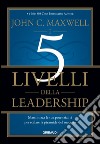 I 5 livelli della leadership. Massimizza le tue potenzialità per scalare la piramide del successo libro di Maxwell John C.