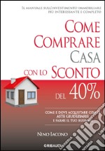 Come comprare casa con lo sconto del 40%. Come e dove acquistare con le aste giudiziarie e farne il tuo business libro