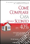 Come comprare casa con lo sconto del 40%. Come e dove acquistare con le aste giudiziarie e farne il tuo business libro