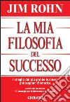 La mia filosofia del successo. Il meglio del più grande business philosopher d'America libro di Rohn Jim