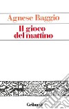 Il gioco del mattino libro di Baggio Agnese