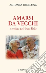 Amarsi da vecchi e credere nell'incredibile libro