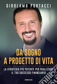 Da sogno a progetto di vita. La strategia più potente per realizzare il tuo successo finanziario libro