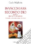 Invecchiare secondo Dio. Manuale per una vecchiaia beata. Anzianità, morte, resurrezione, vita eterna libro di Miglietta Carlo