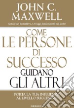 Come le persone di successo guidano gli altri. Porta la tua influenza al livello successivo libro