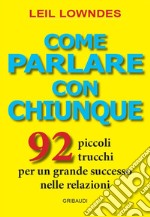 Come parlare con chiunque. 92 piccoli trucchi per un grande successo nelle relazioni libro