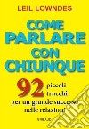 Come parlare con chiunque. 92 piccoli trucchi per un grande successo nelle relazioni libro di Lowndes Leil