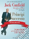 I principi del successo workbook. Un piano d'azione per arrivare da dove sei a dove vuoi essere libro di Canfield Jack