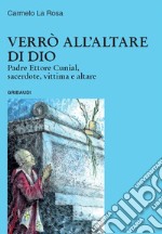 Verrò all'altare di Dio. Padre Ettore Cunial, sacerdote, vittima e altare libro