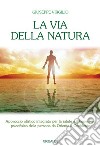 La via della natura. Approccio olistico integrato per la salute e il benessere psicofisico della persona da Oriente a Occidente libro