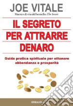 Il segreto per attrarre denaro. Guida pratica spirituale per ottenere abbondanza e prosperità libro