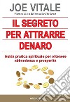 Il segreto per attrarre denaro. Guida pratica spirituale per ottenere abbondanza e prosperità libro