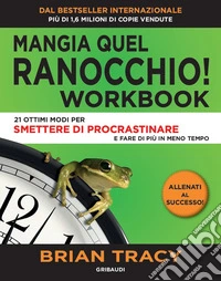 Mangia quel ranocchio. Workbook. 21 ottimi modi per smettere di procrastinare