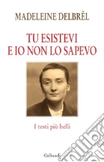 Tu esistevi e io non lo sapevo. I testi più belli libro