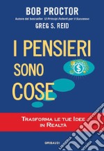 I pensieri sono cose. Trasforma le tue idee in realtà libro