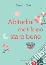 Abitudini che ti fanno stare bene. Vivere ogni giorno in pienezza libro