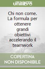 Chi non come. La formula per ottenere grandi obiettivi accelerando il teamwork libro