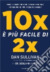 10x è più facile di 2x. Come gli imprenditori di fama mondiale ottengono di più facendo di meno libro di Sullivan Dan Hardy Benjamin