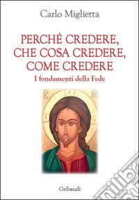 Perché credere, che cosa credere, come credere. I fondamenti della Fede libro
