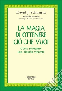 La magia di ottenere ciò che vuoi. Come sviluppare una filosofia vincente libro