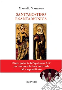 Sant'Agostino e Santa Monica. I Santi preferiti di Papa Leone XIV per conoscere le linee dottrinali del suo pontificato libro