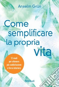 Come semplificare la propria vita. 12 modi per ottenere più soddisfazione e forza interiore libro