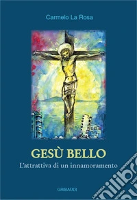 Gesù bello. L'attrattiva di un innamoramento libro