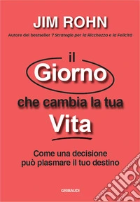 Il giorno che cambia la tua vita. Come una decisione può plasmare il tuo destino libro