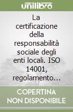 La certificazione della responsabilità sociale degli enti locali. ISO 14001, regolamento EMAS e standerd SA 8000 libro