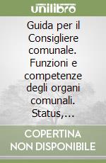 Guida per il Consigliere comunale. Funzioni e competenze degli organi comunali. Status, indennità di funzione e gettoni di presenza degli amministratori