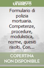 Formulario di polizia mortuaria. Competenze, procedure, modulistica, norme, quesiti risolti. Con appendici regionali. Con CD-ROM