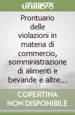 Prontuario delle violazioni in materia di commercio, somministrazione di alimenti e bevande e altre attività produttive. Guida pratica all'attività di controllo... libro