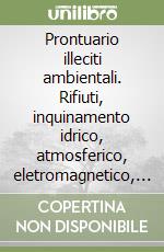 Prontuario illeciti ambientali. Rifiuti, inquinamento idrico, atmosferico, eletromagnetico, animali, caccia, pesca. Con CD-ROM libro