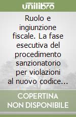 Ruolo e ingiunzione fiscale. La fase esecutiva del procedimento sanzionatorio per violazioni al nuovo codice della strada. Con CD-ROM libro