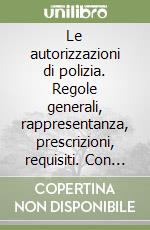 Le autorizzazioni di polizia. Regole generali, rappresentanza, prescrizioni, requisiti. Con CD-ROM libro