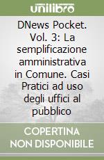 DNews Pocket. Vol. 3: La semplificazione amministrativa in Comune. Casi Pratici ad uso degli uffici al pubblico libro