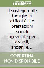 Il sostegno alle famiglie in difficoltà. Le prestazioni sociali agevolate per disabili, anziani e studenti libro