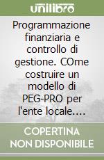 Programmazione finanziaria e controllo di gestione. COme costruire un modello di PEG-PRO per l'ente locale. Con CD-ROM