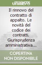 Il rinnovo del contratto di appalto. Le novità del codice dei contratti. Giurisprudenza amministrativa e contabile libro