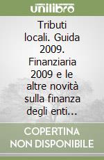 Tributi locali. Guida 2009. Finanziaria 2009 e le altre novità sulla finanza degli enti locali. 5.000 casi risolti. Con CD-ROM libro