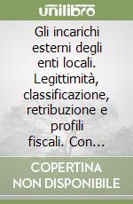 Gli incarichi esterni degli enti locali. Legittimità, classificazione, retribuzione e profili fiscali. Con CD-ROM libro