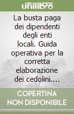 La busta paga dei dipendenti degli enti locali. Guida operativa per la corretta elaborazione dei cedolini. Con schemi, tabelle e analisi di casi pratici libro