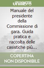 Manuale del presidente della Commissione di gara. Guida pratica e raccolta delle casistiche più frequenti negli appalti di lavori, servizi e forniture. Con CD-ROM libro