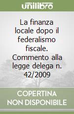 La finanza locale dopo il federalismo fiscale. Commento alla legge delega n. 42/2009 libro