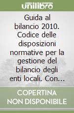 Guida al bilancio 2010. Codice delle disposizioni normative per la gestione del bilancio degli enti locali. Con CD-ROM libro