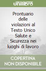 Prontuario delle violazioni al Testo Unico Salute e Sicurezza nei luoghi di lavoro libro