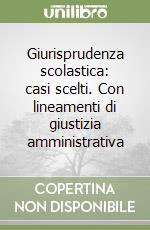 Giurisprudenza scolastica: casi scelti. Con lineamenti di giustizia amministrativa libro