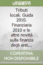 Tributi locali. Guida 2010. Finanziaria 2010 e le altre novità sulla finanza degli enti locali. Con CD-ROM libro