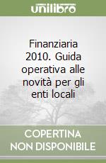 Finanziaria 2010. Guida operativa alle novità per gli enti locali libro